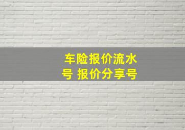 车险报价流水号 报价分享号